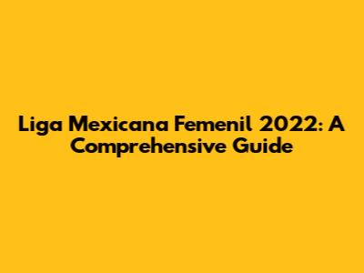 Liga Mexicana Femenil 2022: A Comprehensive Guide