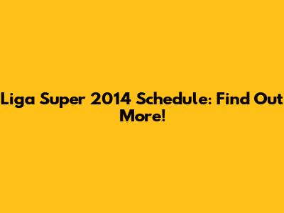 Liga Super 2014 Schedule: Find Out More!