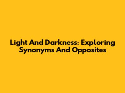 Light And Darkness: Exploring Synonyms And Opposites