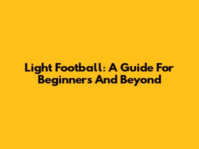Light Football: A Guide For Beginners And Beyond