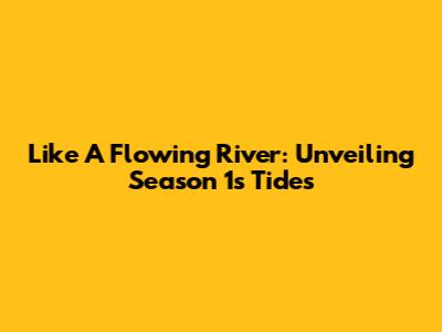 Like A Flowing River: Unveiling Season 1's Tides