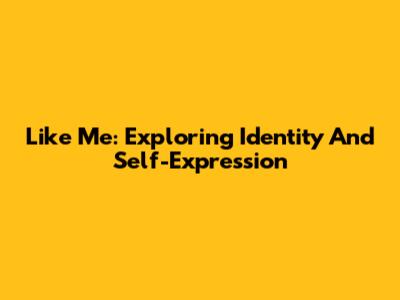 Like Me: Exploring Identity And Self-Expression