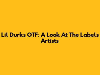 Lil Durk's OTF: A Look At The Label's Artists