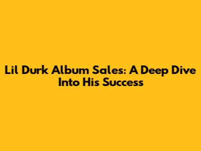 Lil Durk Album Sales: A Deep Dive Into His Success