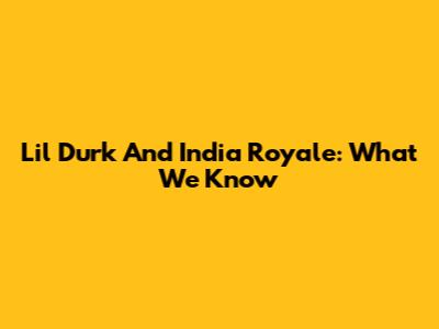 Lil Durk And India Royale: What We Know