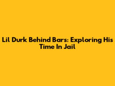 Lil Durk Behind Bars: Exploring His Time In Jail