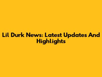 Lil Durk News: Latest Updates And Highlights