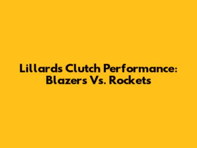Lillard's Clutch Performance: Blazers Vs. Rockets