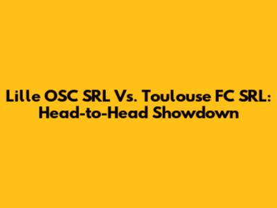 Lille OSC SRL Vs. Toulouse FC SRL: Head-to-Head Showdown