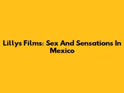 Lilly's Films: Sex And Sensations In Mexico