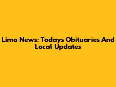 Lima News: Today's Obituaries And Local Updates