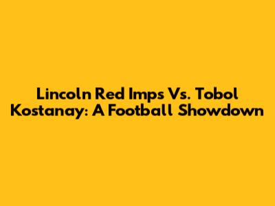 Lincoln Red Imps Vs. Tobol Kostanay: A Football Showdown