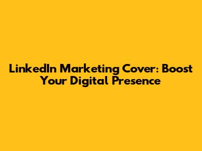 LinkedIn Marketing Cover: Boost Your Digital Presence