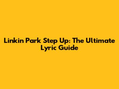 Linkin Park "Step Up": The Ultimate Lyric Guide