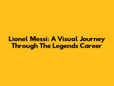 Lionel Messi: A Visual Journey Through The Legend's Career