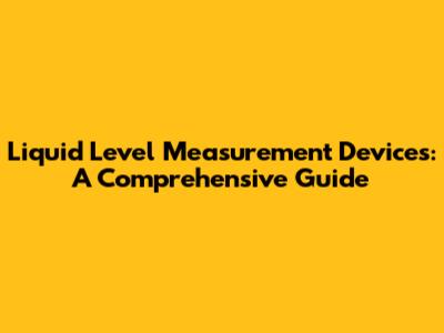 Liquid Level Measurement Devices: A Comprehensive Guide