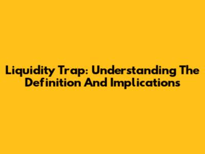 Liquidity Trap: Understanding The Definition And Implications