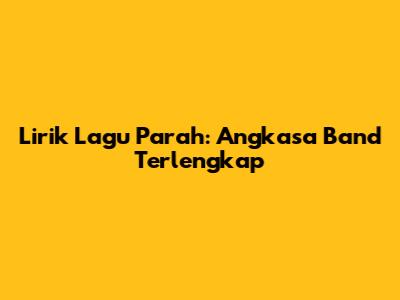 Lirik Lagu Parah: Angkasa Band Terlengkap