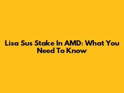 Lisa Su's Stake In AMD: What You Need To Know