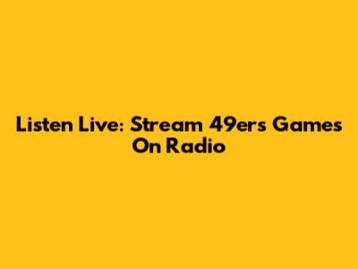 Listen Live: Stream 49ers Games On Radio
