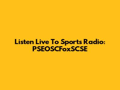 Listen Live To Sports Radio: PSEOSCFoxSCSE