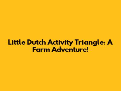 Little Dutch Activity Triangle: A Farm Adventure!