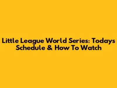 Little League World Series: Today's Schedule & How To Watch