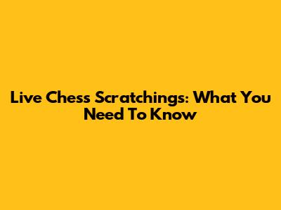Live Chess Scratchings: What You Need To Know