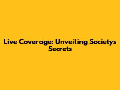 Live Coverage: Unveiling Society's Secrets