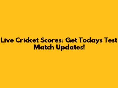 Live Cricket Scores: Get Today's Test Match Updates!