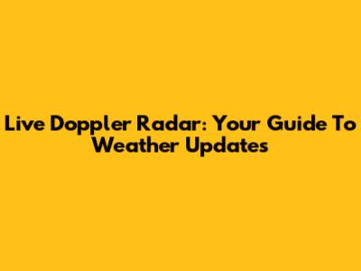 Live Doppler Radar: Your Guide To Weather Updates