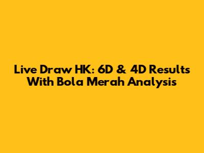 Live Draw HK: 6D & 4D Results With Bola Merah Analysis