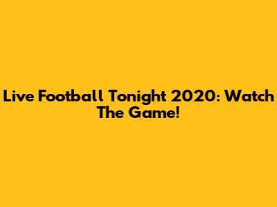 Live Football Tonight 2020: Watch The Game!
