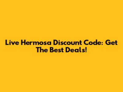 Live Hermosa Discount Code: Get The Best Deals!