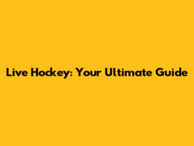 Live Hockey: Your Ultimate Guide