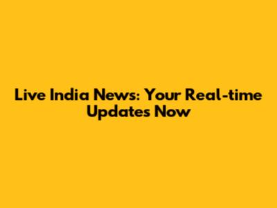 Live India News: Your Real-time Updates Now