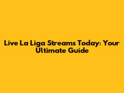 Live La Liga Streams Today: Your Ultimate Guide