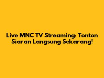 Live MNC TV Streaming: Tonton Siaran Langsung Sekarang!