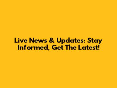 Live News & Updates: Stay Informed, Get The Latest!