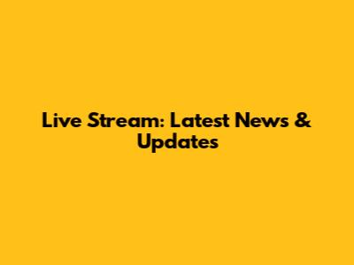 Live Stream: Latest News & Updates
