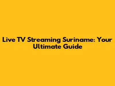 Live TV Streaming Suriname: Your Ultimate Guide
