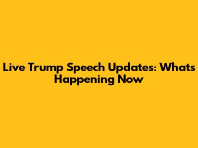 Live Trump Speech Updates: What's Happening Now