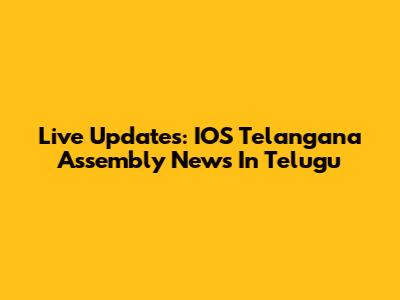 Live Updates: IOS Telangana Assembly News In Telugu