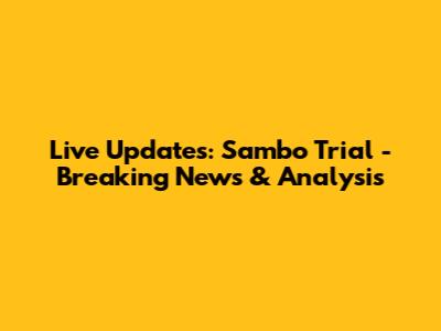 Live Updates: Sambo Trial - Breaking News & Analysis