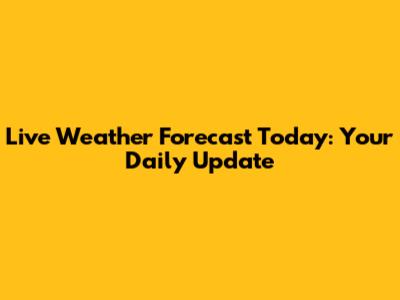 Live Weather Forecast Today: Your Daily Update