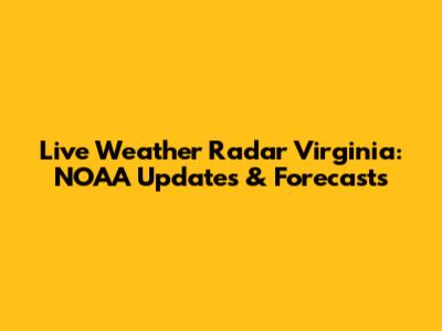Live Weather Radar Virginia: NOAA Updates & Forecasts