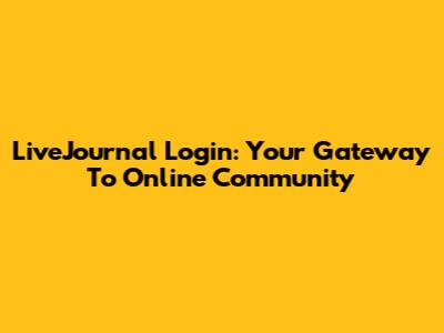 LiveJournal Login: Your Gateway To Online Community