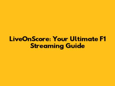LiveOnScore: Your Ultimate F1 Streaming Guide