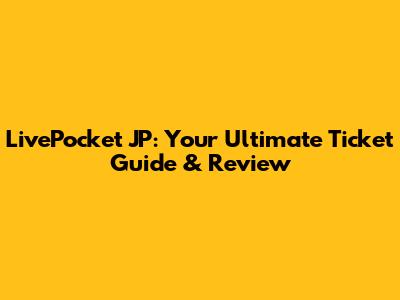 LivePocket JP: Your Ultimate Ticket Guide & Review