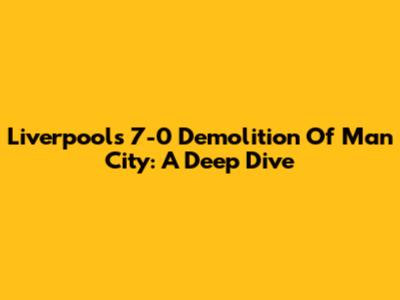 Liverpool's 7-0 Demolition Of Man City: A Deep Dive